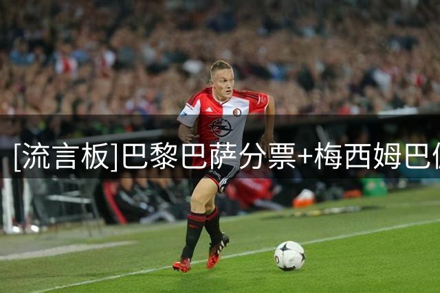 [流言板]巴黎巴萨分票+梅西姆巴佩表现平平，拜仁希望凯恩能拿金球奖